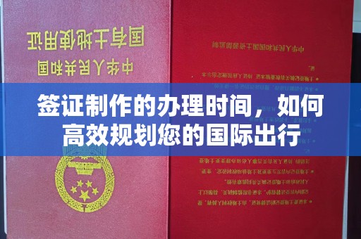 玉井签证制作的办理时间，如何高效规划您的国际出行