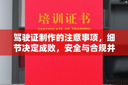 靖西驾驶证制作的注意事项，细节决定成败，安全与合规并重