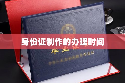 新建身份证制作的办理时间