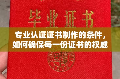 华亭专业认证证书制作的条件，如何确保每一份证书的权威与可信