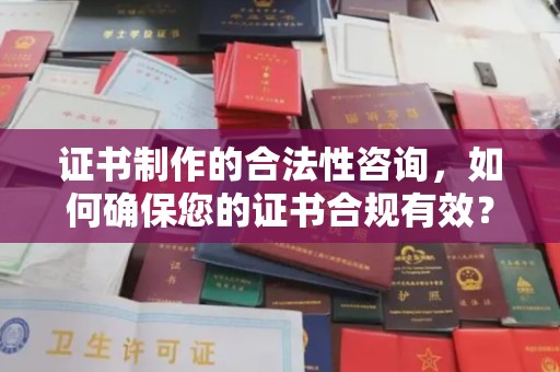 浚县证书制作的合法性咨询，如何确保您的证书合规有效？